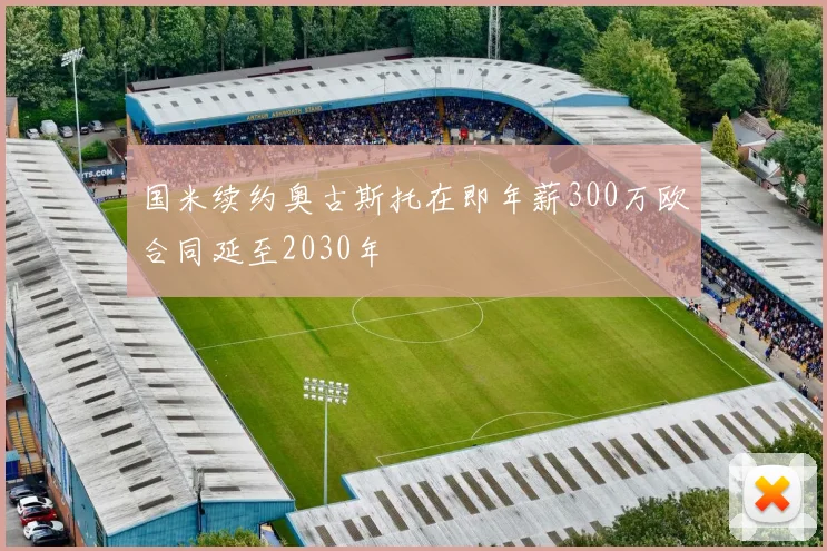 国米续约奥古斯托在即年薪300万欧合同延至2030年