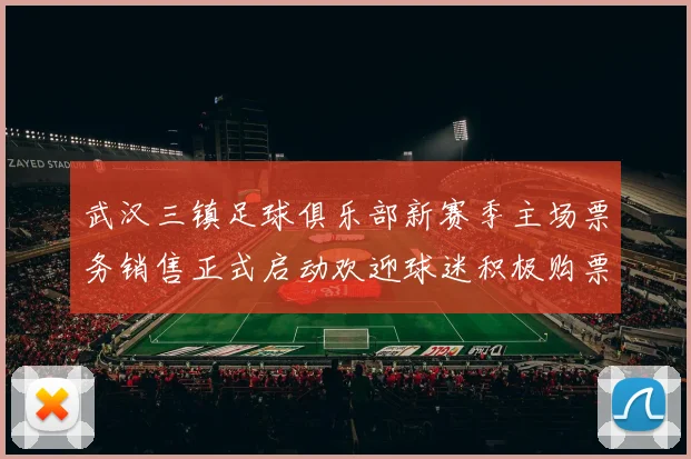 武汉三镇足球俱乐部新赛季主场票务销售正式启动欢迎球迷积极购票支持球队