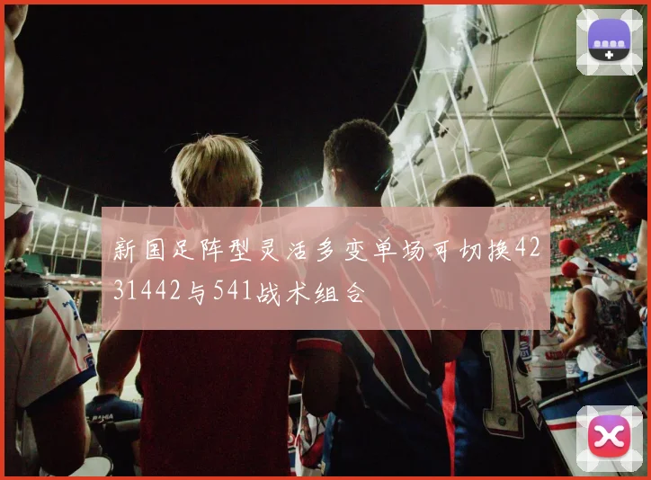 新国足阵型灵活多变单场可切换4231442与541战术组合