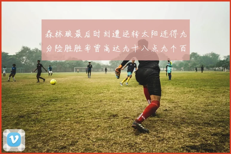 森林狼最后时刻遭逆转太阳连得九分险胜胜率曾高达九十八点九个百分点