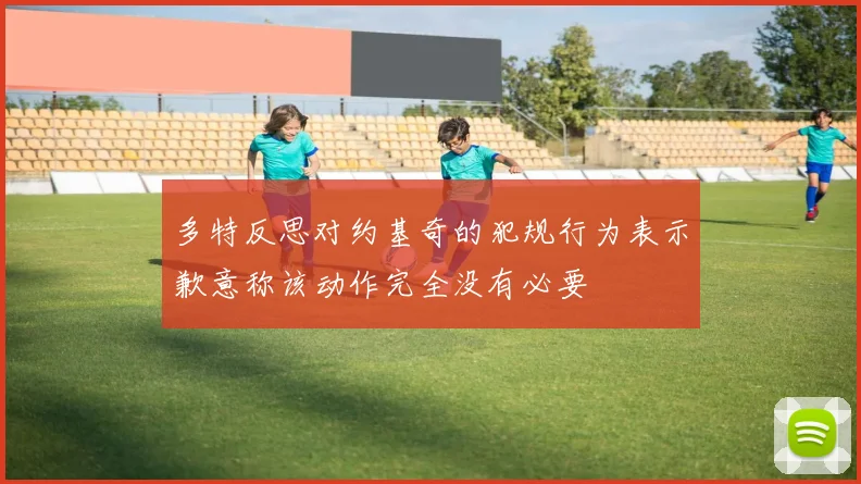 多特反思对约基奇的犯规行为表示歉意称该动作完全没有必要