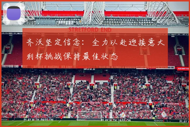 齐沃坚定信念：全力以赴迎接意大利杯挑战保持最佳状态