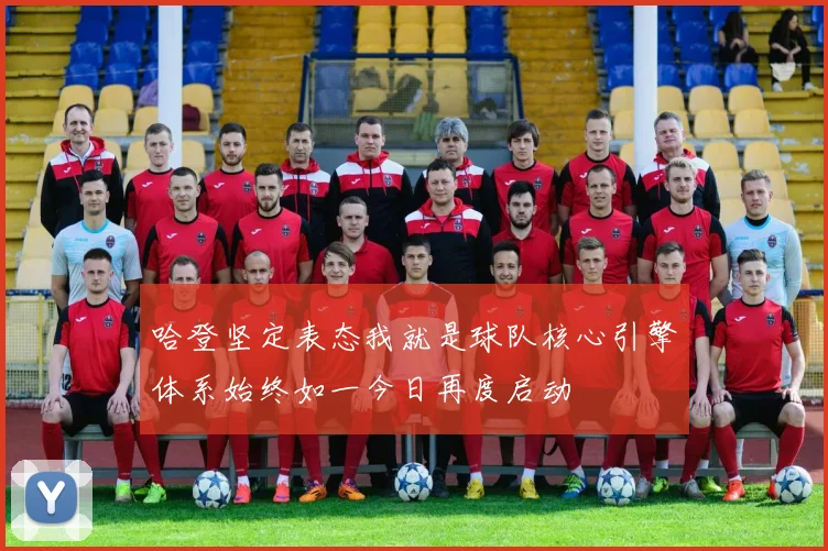 哈登坚定表态我就是球队核心引擎体系始终如一今日再度启动