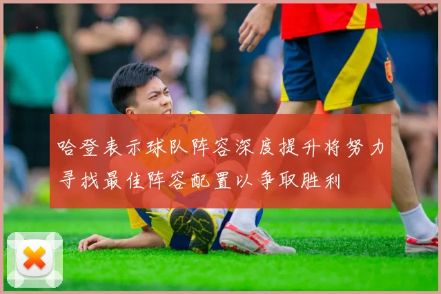哈登表示球队阵容深度提升将努力寻找最佳阵容配置以争取胜利