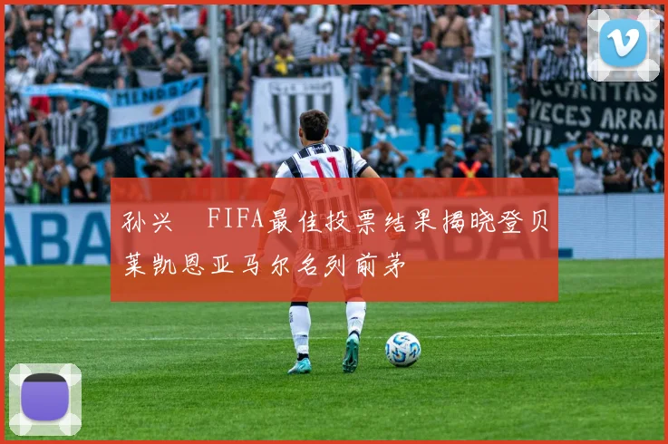 孙兴慜FIFA最佳投票结果揭晓登贝莱凯恩亚马尔名列前茅