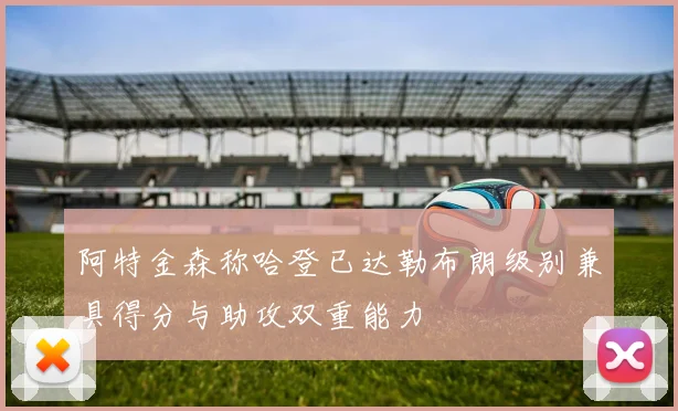 阿特金森称哈登已达勒布朗级别兼具得分与助攻双重能力