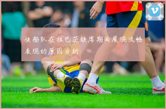 快船队在祖巴茨缺席期间展现流畅表现的原因分析