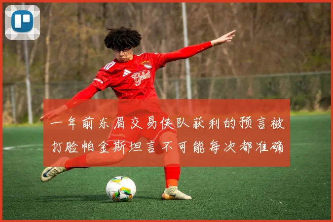 一年前东眉交易侠队获利的预言被打脸帕金斯坦言不可能每次都准确