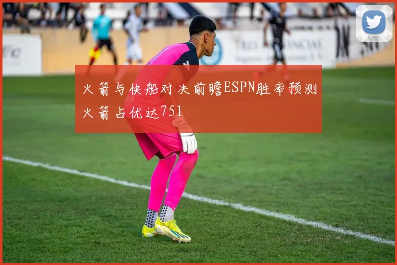 火箭与快船对决前瞻ESPN胜率预测火箭占优达751